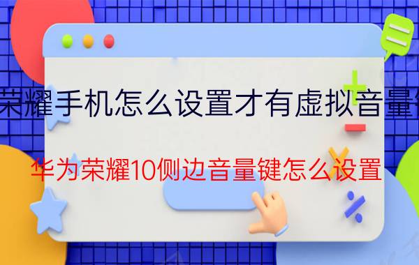 荣耀手机怎么设置才有虚拟音量键 华为荣耀10侧边音量键怎么设置？